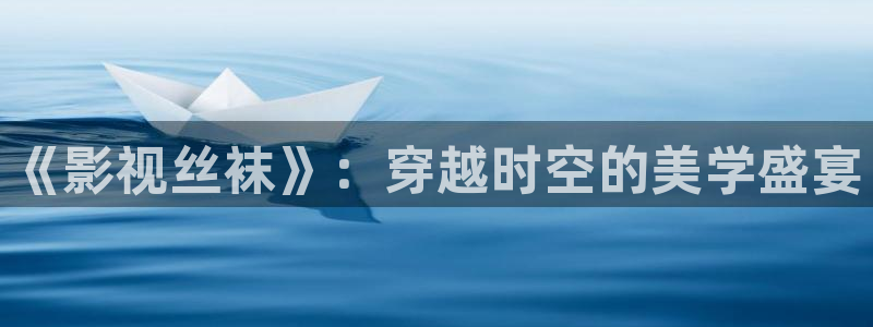 丝瓜茄子视频在线观看：《影视丝袜》：穿越时空的美学盛宴